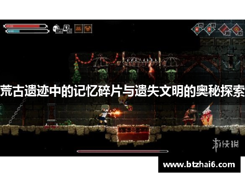 荒古遗迹中的记忆碎片与遗失文明的奥秘探索