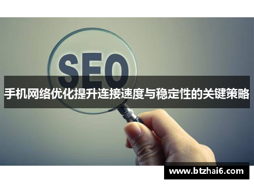 手机网络优化提升连接速度与稳定性的关键策略