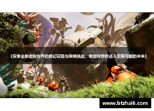《探索全新虚拟世界的奇幻冒险与策略挑战：戴游戏带你进入无限可能的未来》